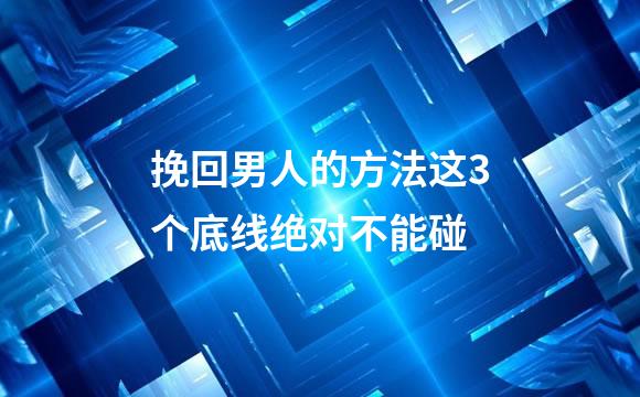挽回男人的方法这3个底线绝对不能碰