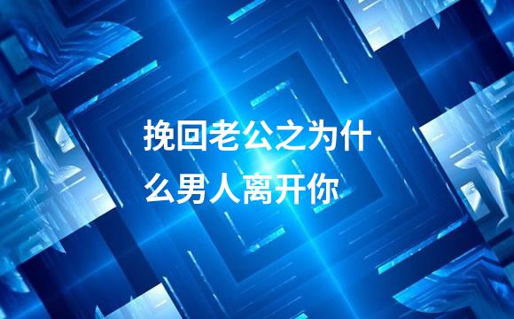 挽回老公之为什么男人离开你