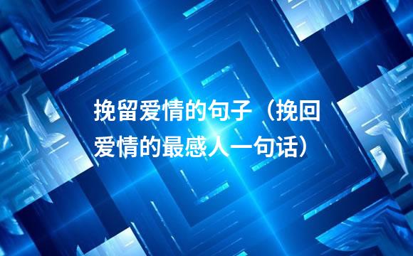 挽留爱情的句子（挽回爱情的最感人一句话）