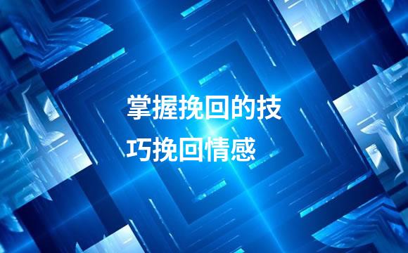 掌握挽回的技巧挽回情感
