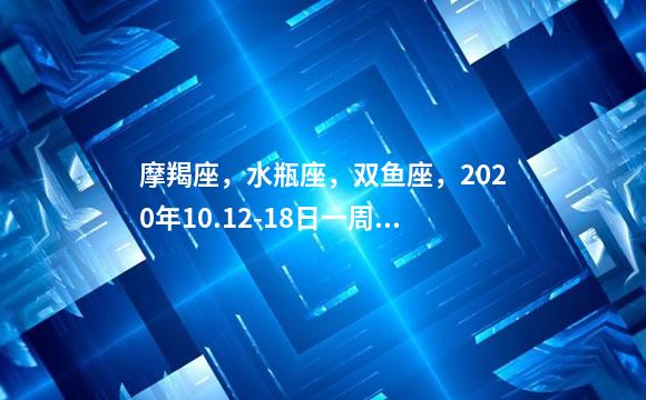 摩羯座，水瓶座，双鱼座，2020年10.12-18日一周运势