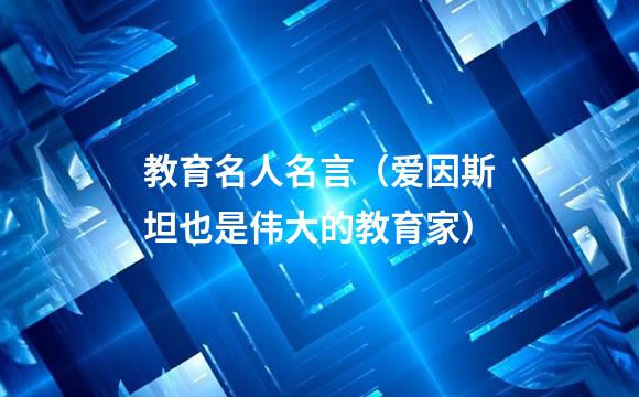 教育名人名言（爱因斯坦也是伟大的教育家）