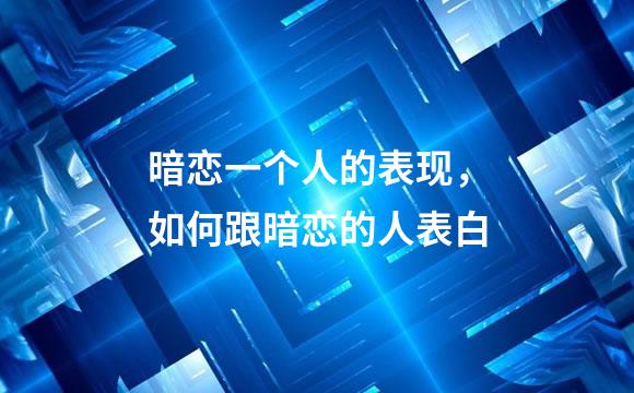 暗恋一个人的表现，如何跟暗恋的人表白