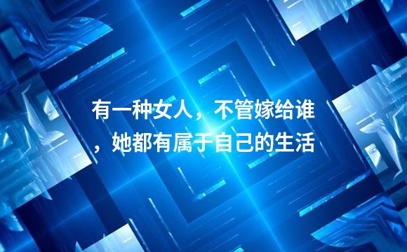 有一种女人，不管嫁给谁，她都有属于自己的生活