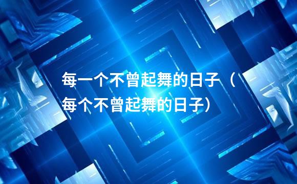 每一个不曾起舞的日子（每个不曾起舞的日子）