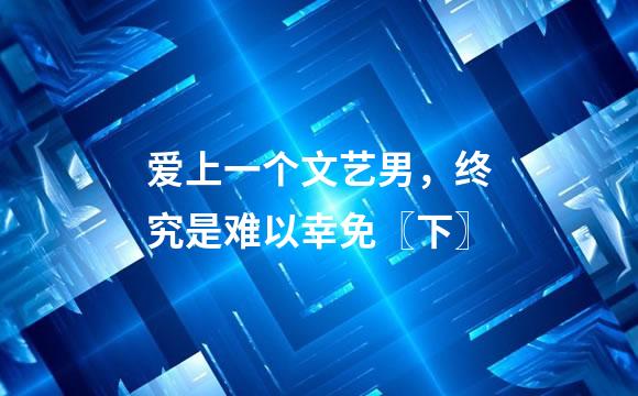 爱上一个文艺男，终究是难以幸免〖下〗