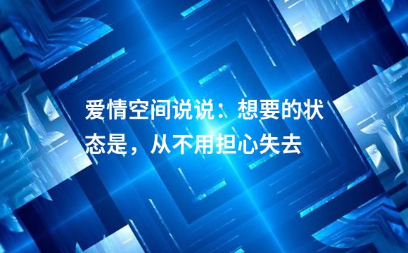 爱情空间说说：想要的状态是，从不用担心失去