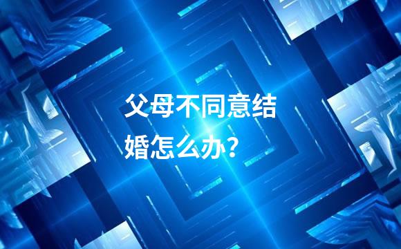 父母不同意结婚怎么办？
