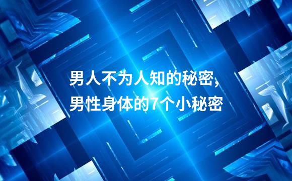 男人不为人知的秘密,男性身体的7个小秘密