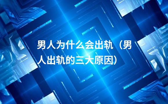 男人为什么会出轨（男人出轨的三大原因）