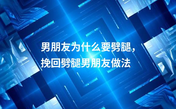 男朋友为什么要劈腿，挽回劈腿男朋友做法