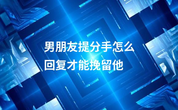 男朋友提分手怎么回复才能挽留他