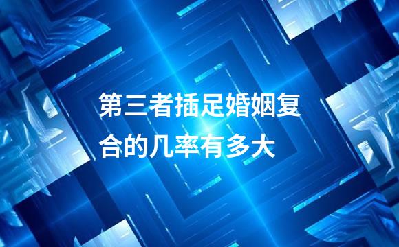 第三者插足婚姻复合的几率有多大