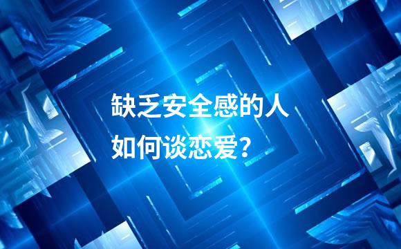缺乏安全感的人如何谈恋爱？