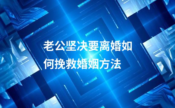 老公坚决要离婚如何挽救婚姻方法