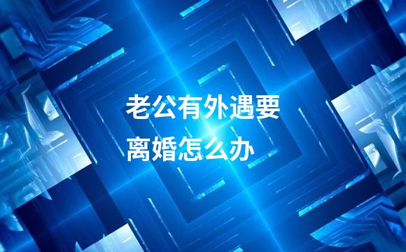 老公有外遇要离婚怎么办