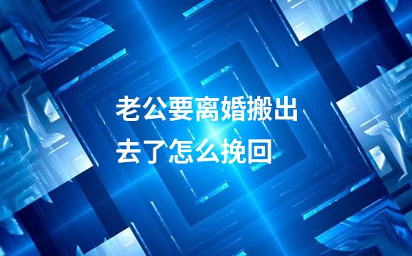 老公要离婚搬出去了怎么挽回