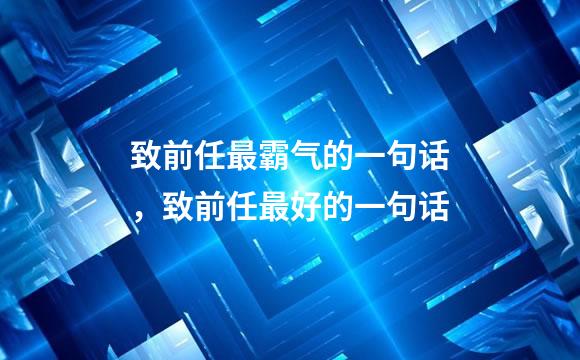 致前任最霸气的一句话，致前任最好的一句话