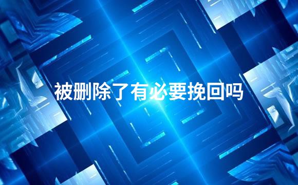 被删除了有必要挽回吗