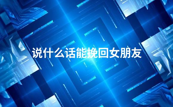 说什么话能挽回女朋友