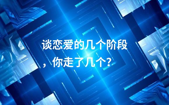 谈恋爱的几个阶段，你走了几个？