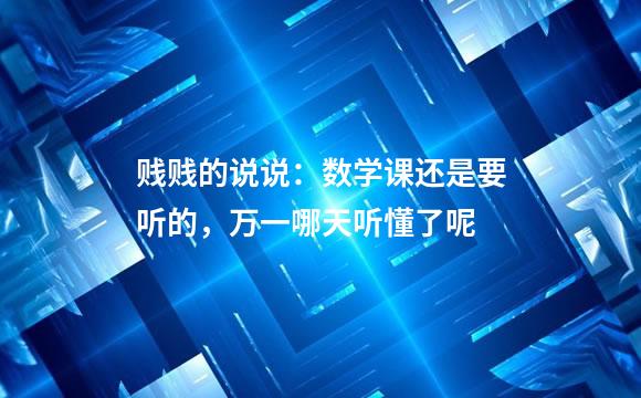 贱贱的说说：数学课还是要听的，万一哪天听懂了呢