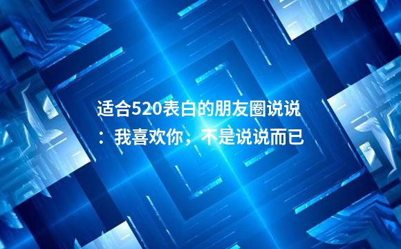适合520表白的朋友圈说说：我喜欢你，不是说说而已