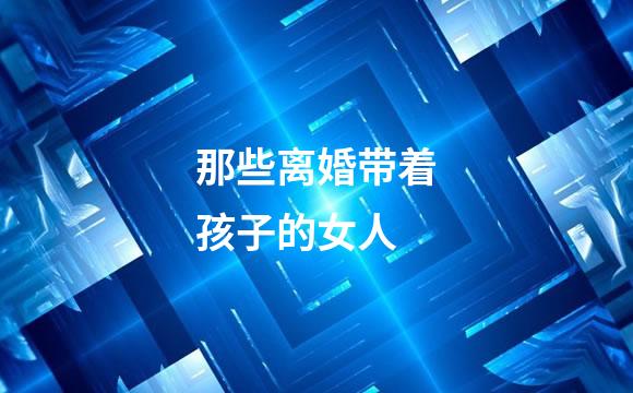 那些离婚带着孩子的女人