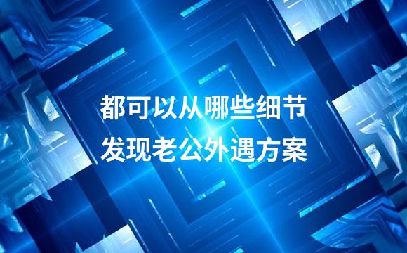 都可以从哪些细节发现老公外遇方案