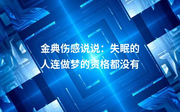 金典伤感说说：失眠的人连做梦的资格都没有