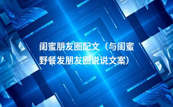 闺蜜朋友圈配文（与闺蜜野餐发朋友圈说说文案）