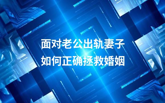 面对老公出轨妻子如何正确拯救婚姻