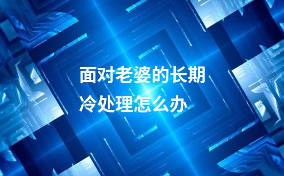 面对老婆的长期冷处理怎么办