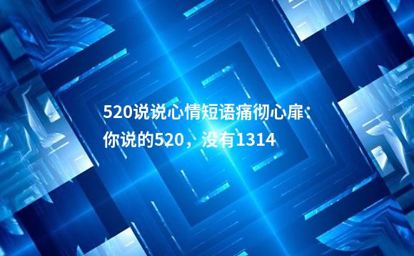 520说说心情短语痛彻心扉：你说的520，没有1314