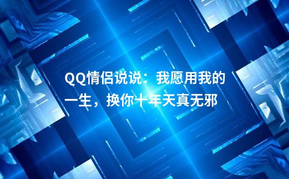 QQ情侣说说：我愿用我的一生，换你十年天真无邪