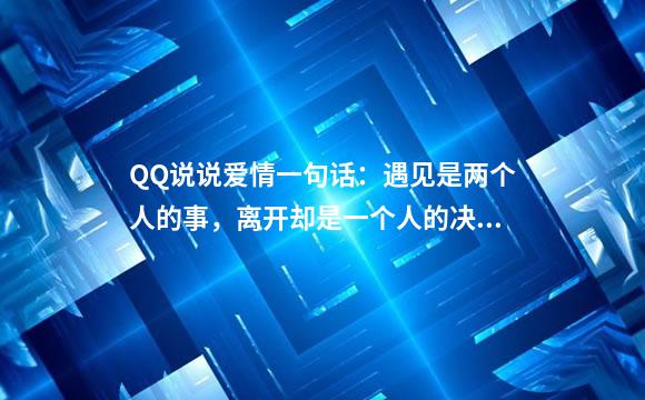 QQ说说爱情一句话：遇见是两个人的事，离开却是一个人的决定