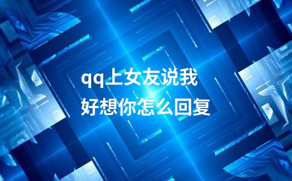 qq上女友说我好想你怎么回复