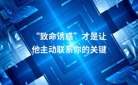 “致命诱惑”才是让他主动联系你的关键