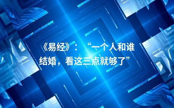 《易经》：“一个人和谁结婚，看这三点就够了”