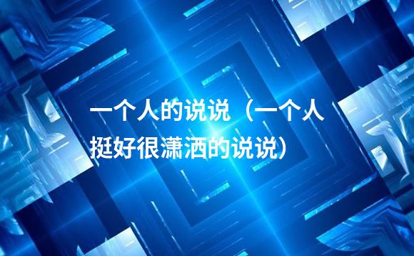 一个人的说说（一个人挺好很潇洒的说说）