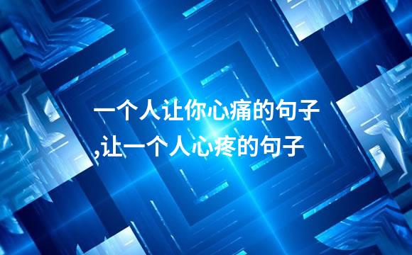 一个人让你心痛的句子,让一个人心疼的句子