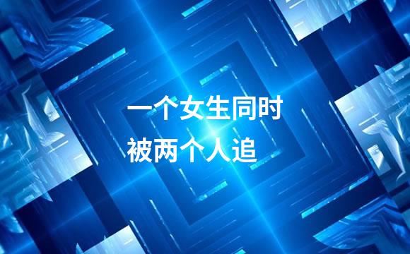 一个女生同时被两个人追
