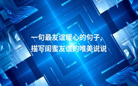 一句最友谊暖心的句子,描写闺蜜友谊的唯美说说