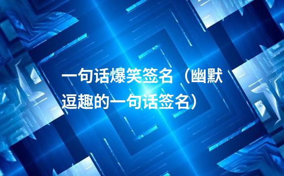 一句话爆笑签名（幽默逗趣的一句话签名）
