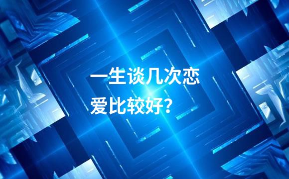 一生谈几次恋爱比较好？