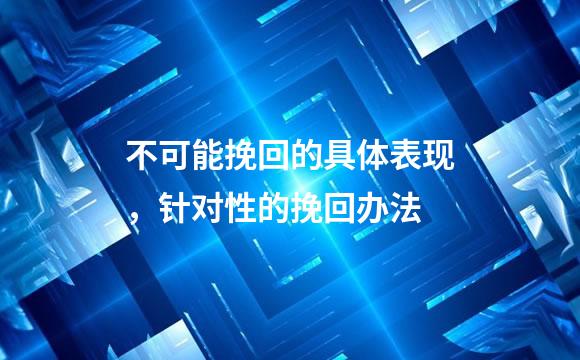 不可能挽回的具体表现，针对性的挽回办法