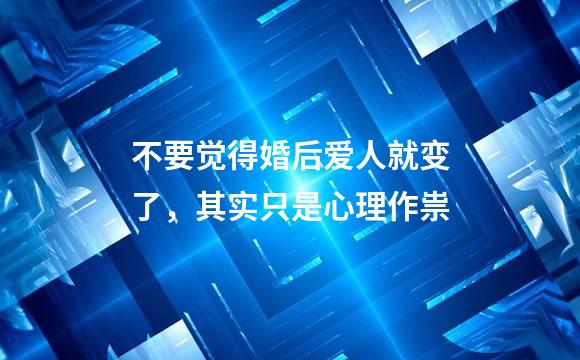 不要觉得婚后爱人就变了，其实只是心理作祟