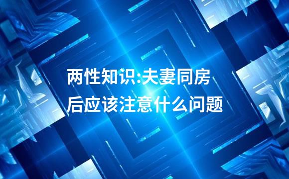 两性知识:夫妻同房后应该注意什么问题
