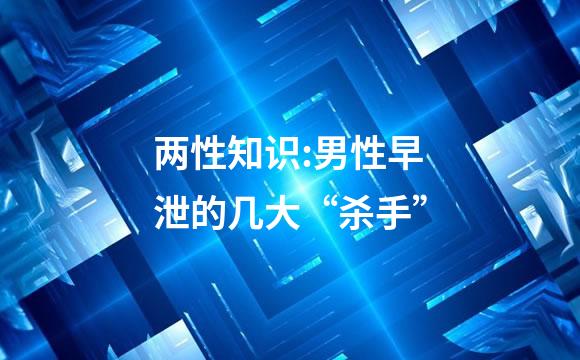 两性知识:男性早泄的几大“杀手”