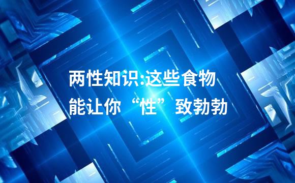 两性知识:这些食物能让你“性”致勃勃